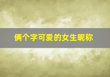 俩个字可爱的女生昵称