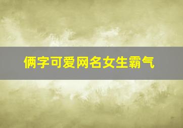 俩字可爱网名女生霸气