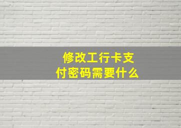 修改工行卡支付密码需要什么