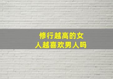 修行越高的女人越喜欢男人吗