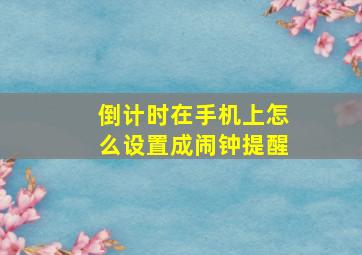 倒计时在手机上怎么设置成闹钟提醒