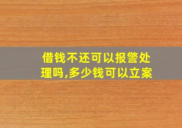 借钱不还可以报警处理吗,多少钱可以立案