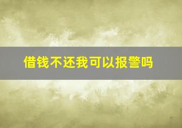 借钱不还我可以报警吗