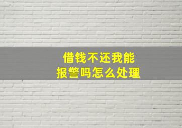 借钱不还我能报警吗怎么处理