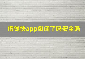 借钱快app倒闭了吗安全吗