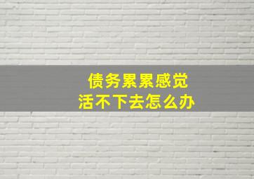 债务累累感觉活不下去怎么办