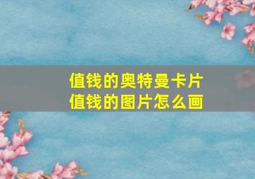 值钱的奥特曼卡片值钱的图片怎么画