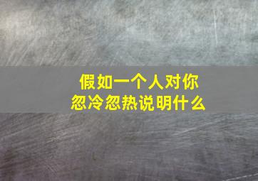 假如一个人对你忽冷忽热说明什么