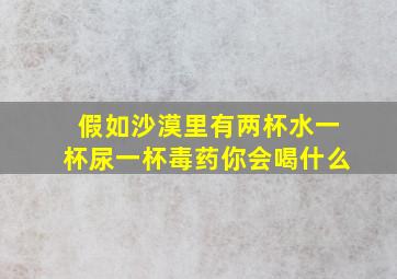 假如沙漠里有两杯水一杯尿一杯毒药你会喝什么