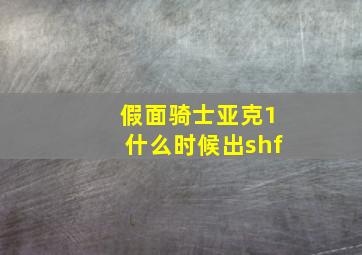 假面骑士亚克1什么时候出shf