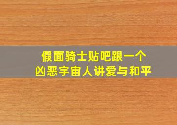 假面骑士贴吧跟一个凶恶宇宙人讲爱与和平