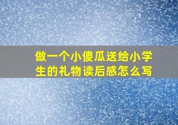 做一个小傻瓜送给小学生的礼物读后感怎么写