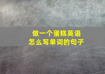 做一个蛋糕英语怎么写单词的句子