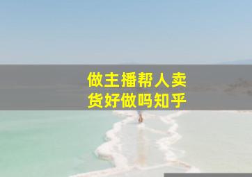 做主播帮人卖货好做吗知乎