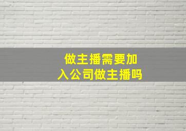 做主播需要加入公司做主播吗