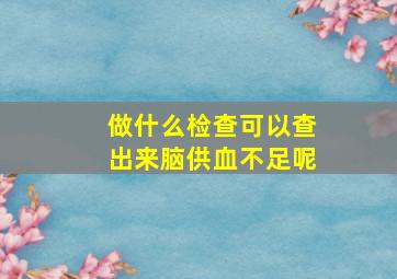 做什么检查可以查出来脑供血不足呢