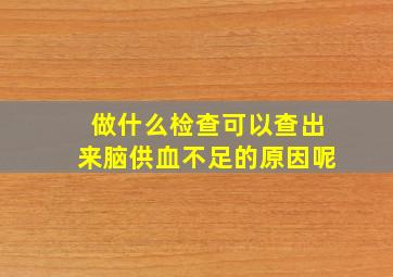 做什么检查可以查出来脑供血不足的原因呢