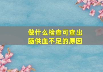 做什么检查可查出脑供血不足的原因