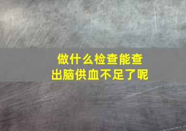 做什么检查能查出脑供血不足了呢