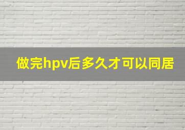 做完hpv后多久才可以同居