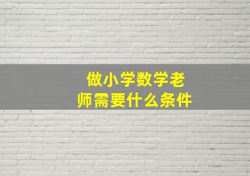 做小学数学老师需要什么条件