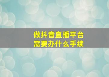 做抖音直播平台需要办什么手续