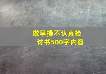 做早操不认真检讨书500字内容