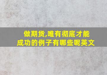 做期货,唯有彻底才能成功的例子有哪些呢英文