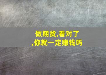 做期货,看对了,你就一定赚钱吗