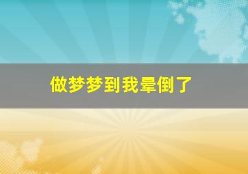 做梦梦到我晕倒了