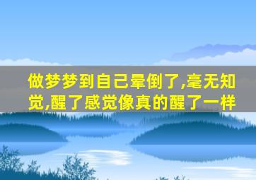 做梦梦到自己晕倒了,毫无知觉,醒了感觉像真的醒了一样