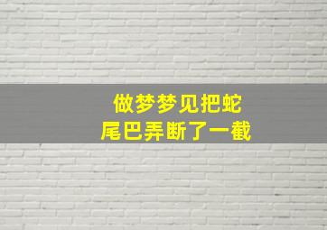 做梦梦见把蛇尾巴弄断了一截