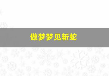 做梦梦见斩蛇