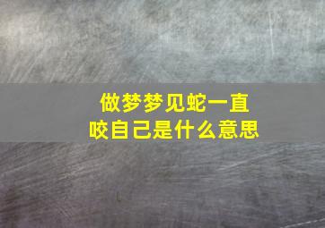 做梦梦见蛇一直咬自己是什么意思