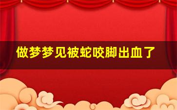 做梦梦见被蛇咬脚出血了