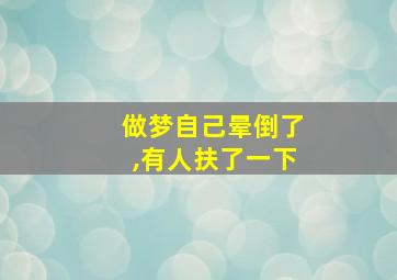 做梦自己晕倒了,有人扶了一下