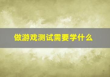 做游戏测试需要学什么