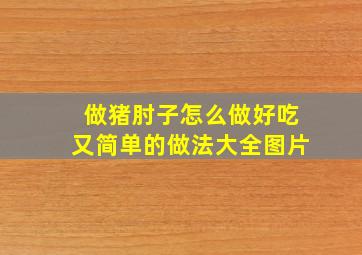 做猪肘子怎么做好吃又简单的做法大全图片