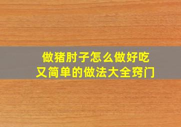 做猪肘子怎么做好吃又简单的做法大全窍门