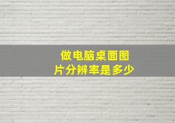 做电脑桌面图片分辨率是多少