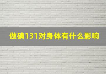 做碘131对身体有什么影响