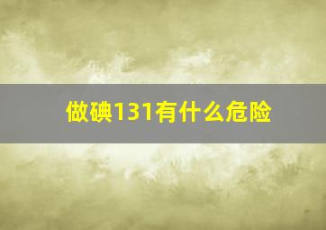 做碘131有什么危险