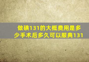 做碘131的大概费用是多少手术后多久可以服典131