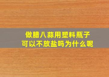 做腊八蒜用塑料瓶子可以不放盐吗为什么呢