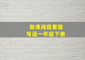 做课间操看图写话一年级下册