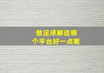 做足球解说哪个平台好一点呢