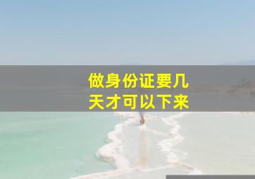 做身份证要几天才可以下来