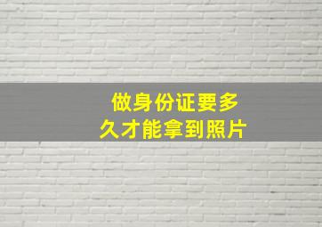 做身份证要多久才能拿到照片