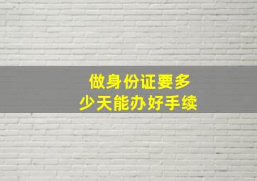 做身份证要多少天能办好手续