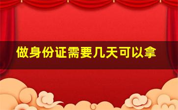 做身份证需要几天可以拿